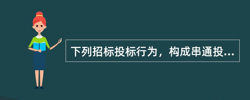 下列招标投标行为，构成串通投标的有（　　）