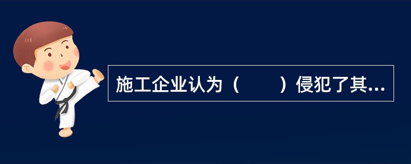 施工企业认为（　　）侵犯了其合法权益，可以申请行政复议。