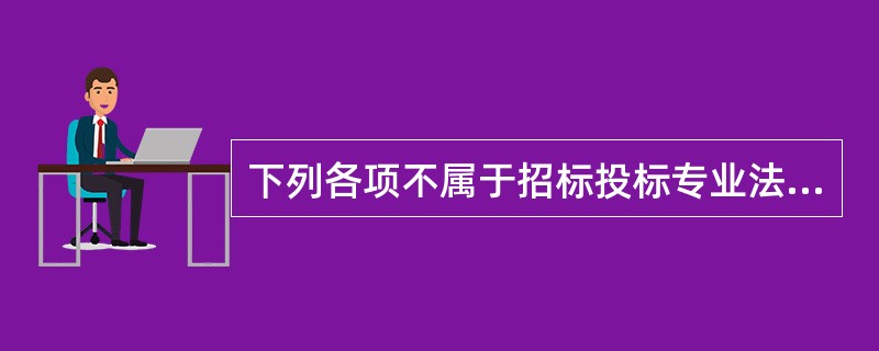 下列各项不属于招标投标专业法律规范的是（　　）。