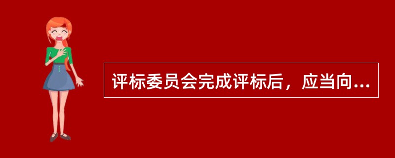 评标委员会完成评标后，应当向（　　）提交书面评标报告。