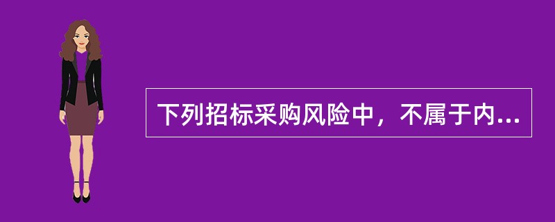 下列招标采购风险中，不属于内部风险的是（　　）。