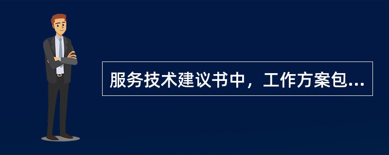 服务技术建议书中，工作方案包括（　　）。