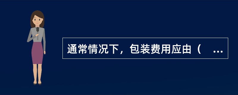 通常情况下，包装费用应由（　　）承担。