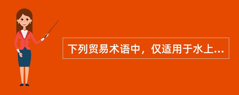 下列贸易术语中，仅适用于水上运输方式的是（　　）。