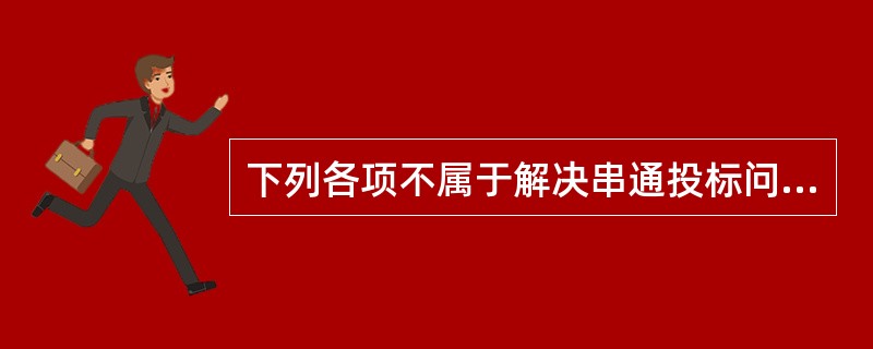 下列各项不属于解决串通投标问题的对策有（　　）。