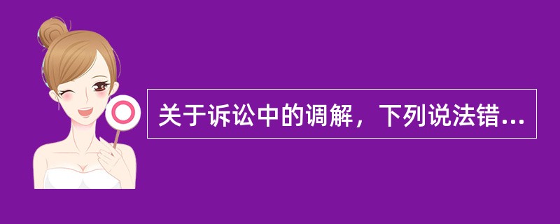 关于诉讼中的调解，下列说法错误的有（　　）。