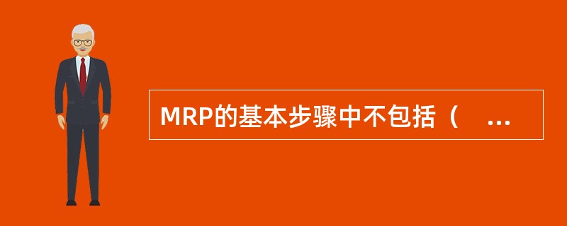 MRP的基本步骤中不包括（　　）。