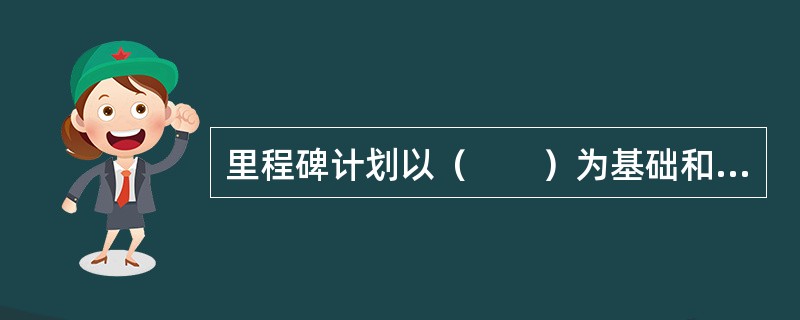 里程碑计划以（　　）为基础和前提。