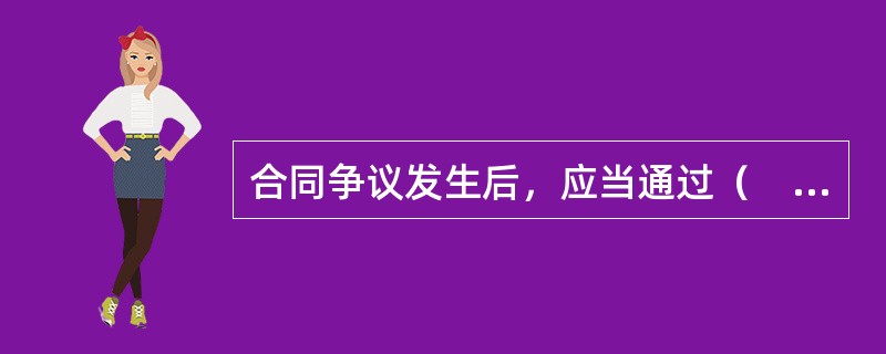 合同争议发生后，应当通过（　　）途径和方式解决争议。