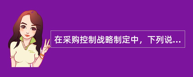 在采购控制战略制定中，下列说法错误的是（　　）。