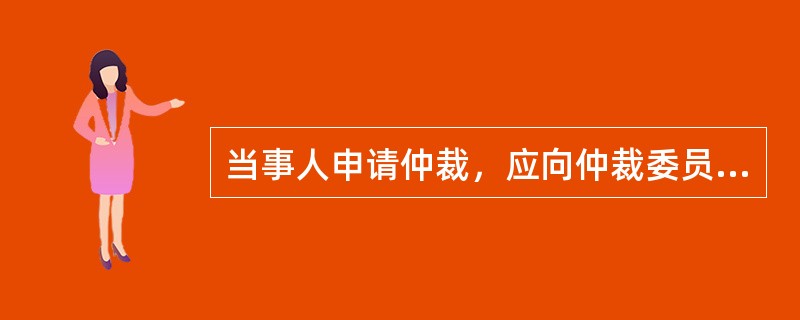 当事人申请仲裁，应向仲裁委员会递交（　　）。