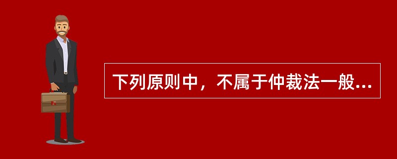 下列原则中，不属于仲裁法一般原则的是（　　）。