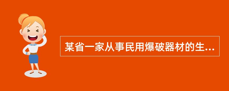 某省一家从事民用爆破器材的生产企业拟申请安全生产许可证。根据《安全生产许可证条例》，负责该企业安全生产许可证颁发和管理的部门是（　　）。