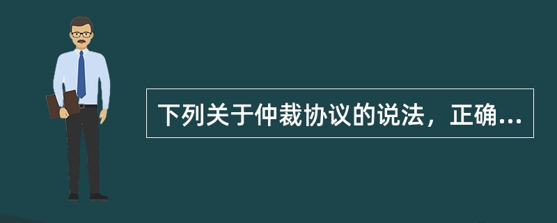 下列关于仲裁协议的说法，正确的有（　　）。
