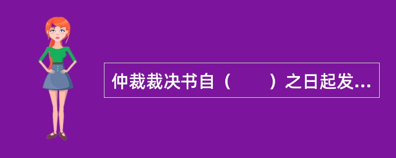 仲裁裁决书自（　　）之日起发生法律效力。