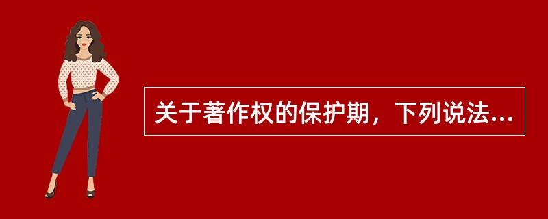 关于著作权的保护期，下列说法不正确的是（　　）。