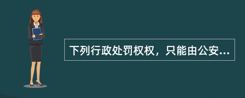 下列行政处罚权权，只能由公安机关实施的是（　　）。