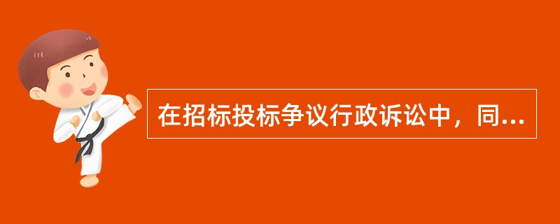 在招标投标争议行政诉讼中，同提起诉讼的具体行政行为有利害关系的其他公民、法人或者其他组织被称作（　　）。