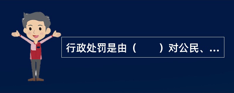 行政处罚是由（　　）对公民、法人或者其他组织违反行政管理秩序的行为，根据法律、法规或规章给予的制裁。