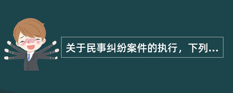 关于民事纠纷案件的执行，下列说法正确的是（　　）。[2013年真题]