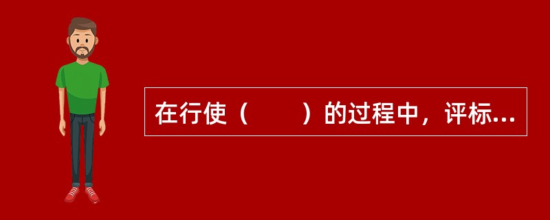 在行使（　　）的过程中，评标委员会需要代理招标人行使评标权力，公正、客观、独立地在法律规定与招标文件要求下履行评标职能，以制约招标人权力的扩大与滥用。