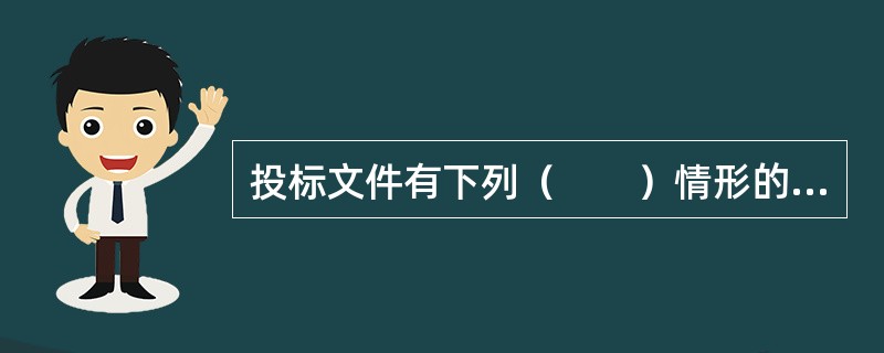 投标文件有下列（　　）情形的，招标人可以按照法律规定拒收或者不予受理。