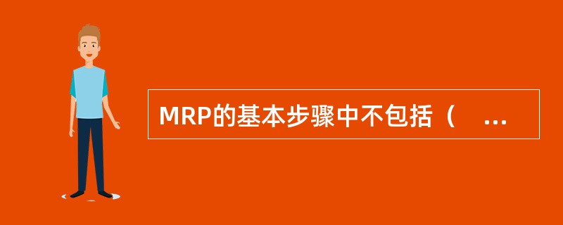 MRP的基本步骤中不包括（　　）。