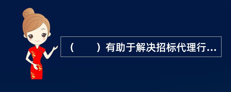 （　　）有助于解决招标代理行业的委托代理问题，降低代理成本。