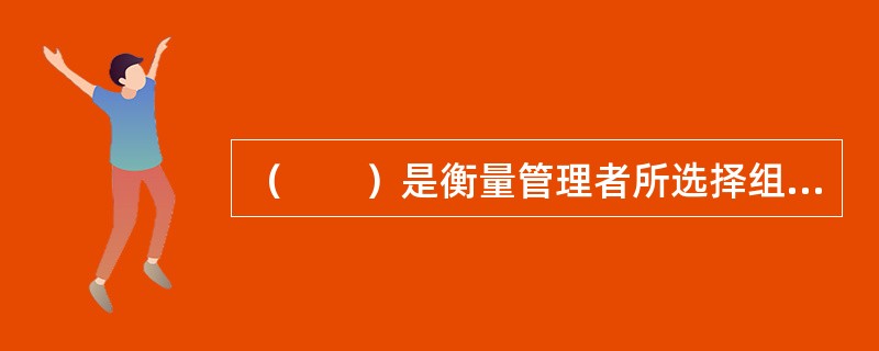 （　　）是衡量管理者所选择组织目标的适宜程度，以及组织实现目标程度的一个尺度。