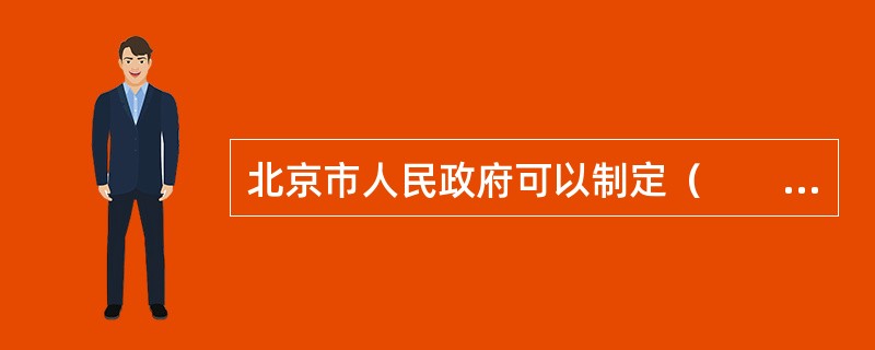 北京市人民政府可以制定（　　）等。［2011年真题］