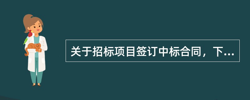 关于招标项目签订中标合同，下列说法正确的是（　　）。