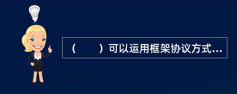 （　　）可以运用框架协议方式组织集中采购。