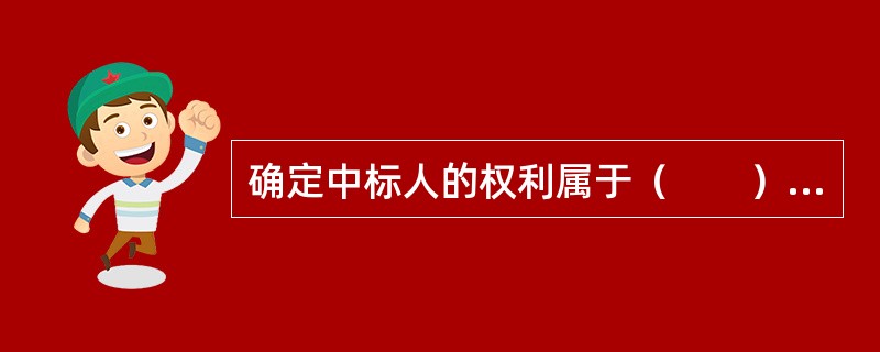 确定中标人的权利属于（　　）。［2009年真题］