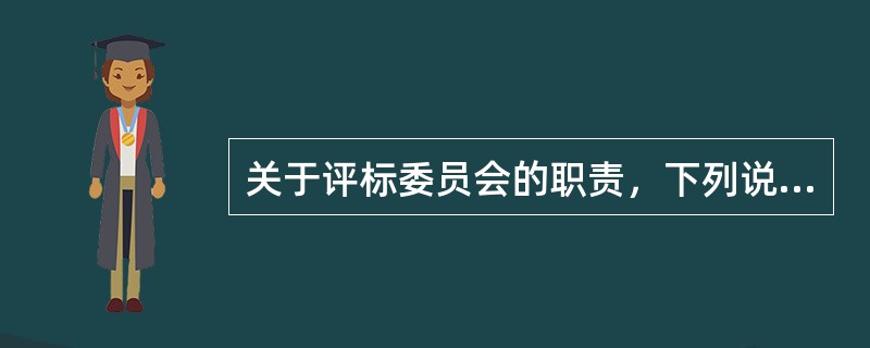 关于评标委员会的职责，下列说法正确的有（　　）。