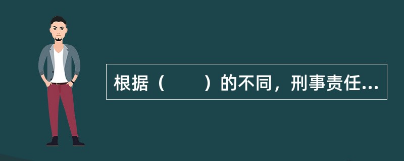 根据（　　）的不同，刑事责任分为单位犯罪的刑事责任和自然人犯罪的刑事责任。