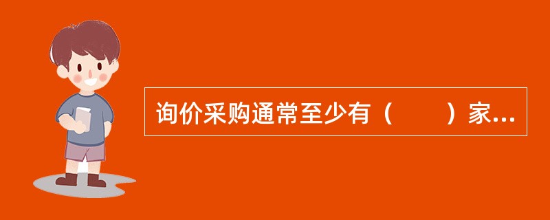 询价采购通常至少有（　　）家供应商提供报价，以确保价格具有竞争性。