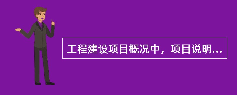 工程建设项目概况中，项目说明应首先概要介绍工程建设项目的（　　）。