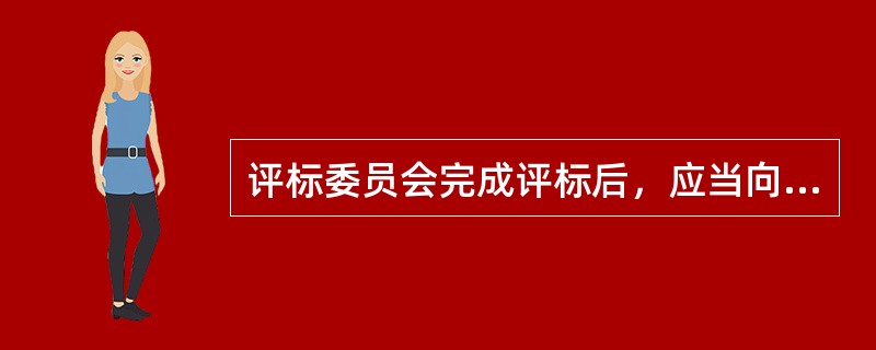 评标委员会完成评标后，应当向（　　）提交书面评标报告。