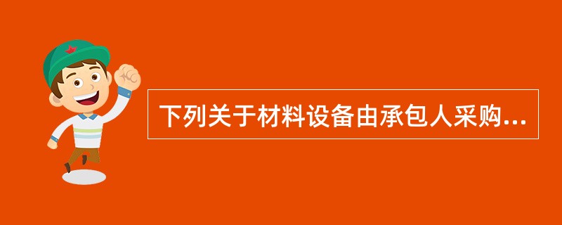 下列关于材料设备由承包人采购的方式，正确的有（　　）。