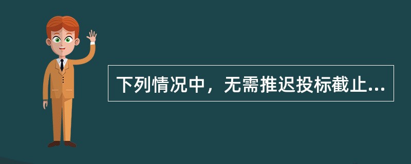 下列情况中，无需推迟投标截止时间的是（　　）。[2012年真题]