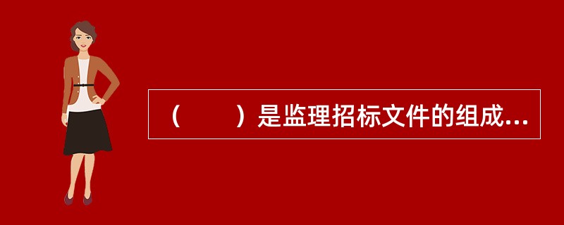 （　　）是监理招标文件的组成部分，也是投标人编制监理投标文件、实施监理服务的依据之一。