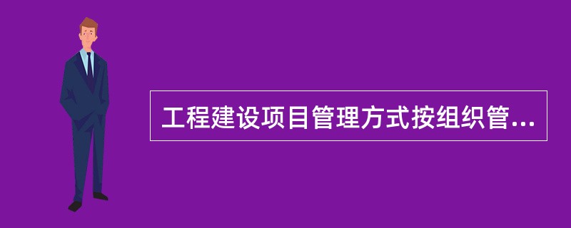 工程建设项目管理方式按组织管理方式可分为三类，其中不包括（　　）。