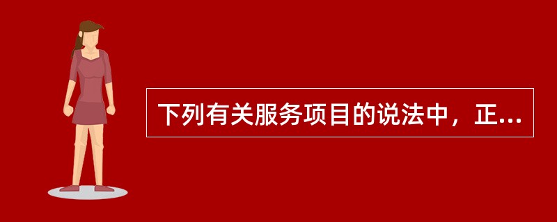 下列有关服务项目的说法中，正确的有（　　）。