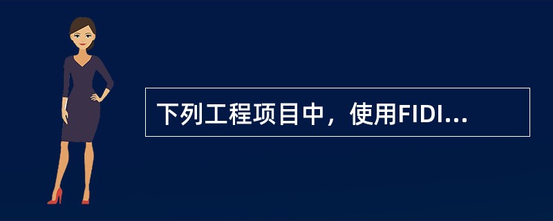 下列工程项目中，使用FIDIC《施工合同条件》（新红皮书）的是（　　）。