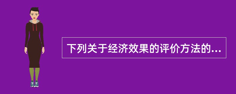 下列关于经济效果的评价方法的说法错误的是（　　）。