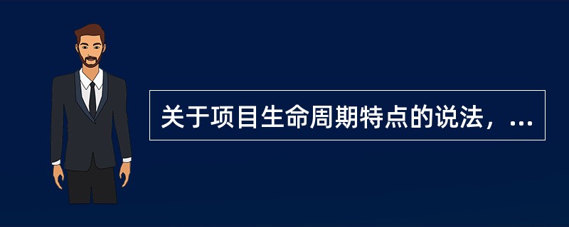 关于项目生命周期特点的说法，正确的是（　　）。