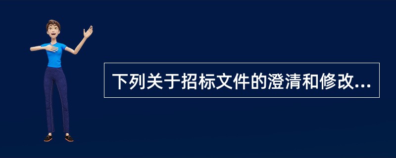 下列关于招标文件的澄清和修改的说法中，正确的有（　　）。［2011年真题］