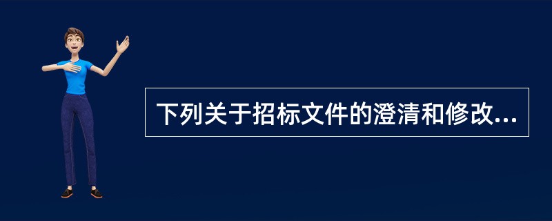 下列关于招标文件的澄清和修改的说法中，正确的有（　　）。［2011年真题］