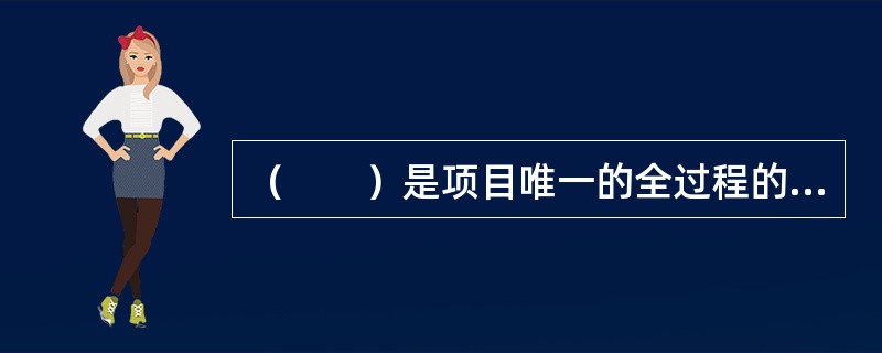 （　　）是项目唯一的全过程的参与者，具有从项目全局与整体看待进度管理的视野，是项目全过程进度管理的主导者。