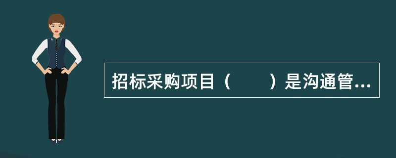 招标采购项目（　　）是沟通管理的基础。